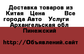 Доставка товаров из Китая › Цена ­ 100 - Все города Авто » Услуги   . Архангельская обл.,Пинежский 